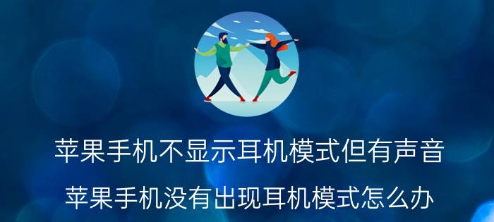 苹果手机不显示耳机模式但有声音 苹果手机没有出现耳机模式怎么办？